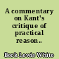 A commentary on Kant's critique of practical reason..
