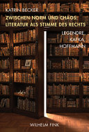 Zwischen Norm und Chaos Literatur als Stimme des Rechts : Literatur als Stimme des Rechts : Legendre, Kafka, Hoffmann