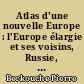 Atlas d'une nouvelle Europe : l'Europe élargie et ses voisins, Russie, Proche-Orient, Maghreb