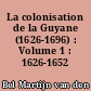 La colonisation de la Guyane (1626-1696) : Volume 1 : 1626-1652