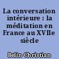 La conversation intérieure : la méditation en France au XVIIe siècle