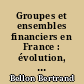 Groupes et ensembles financiers en France : évolution, structure, stratégie