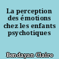 La perception des émotions chez les enfants psychotiques