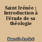 Saint Irénée : Introduction à l'étude de sa théologie