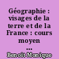 Géographie : visages de la terre et de la France : cours moyen : conforme aux dernières instructions officielles