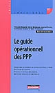 Le guide opérationnel des PPP : conditions du recours au partenariat public-privé, passation du contrat, risques et matrice des risques, questions fiscales et comptables