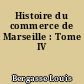 Histoire du commerce de Marseille : Tome IV