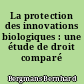 La protection des innovations biologiques : une étude de droit comparé