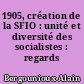 1905, création de la SFIO : unité et diversité des socialistes : regards croisés
