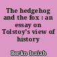 The hedgehog and the fox : an essay on Tolstoy's view of history