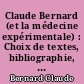 Claude Bernard (et la médecine expérimentale) : Choix de textes, bibliographie, portraits, fac-similés