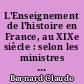 L'Enseignement de l'histoire en France, au XIXe siècle : selon les ministres de l'instruction publique