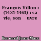 François Villon : (1431-1463) : sa vie, son œuvre