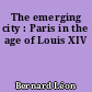 The emerging city : Paris in the age of Louis XIV