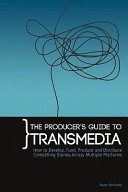 The producer's guide to transmedia : how to develop, fund, produce and distribute compelling stories across multiple platforms