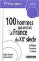100 hommes qui ont fait la France du XXe siècle : politique-Economie-Culture