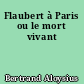 Flaubert à Paris ou le mort vivant