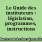 Le Guide des instituteurs : législation, programmes, instructions officielles