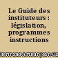 Le Guide des instituteurs : législation, programmes instructions officielles