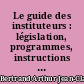Le guide des instituteurs : législation, programmes, instructions officielles, correspondance administrative, adresses utiles