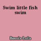 Swim little fish swim