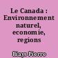 Le Canada : Environnement naturel, economie, regions