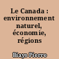 Le Canada : environnement naturel, économie, régions