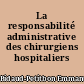 La responsabilité administrative des chirurgiens hospitaliers