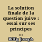 La solution finale de la question juive : essai sur ses principes dans le III Reich et en France sous l'occupation / Joseph Billig