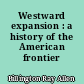 Westward expansion : a history of the American frontier