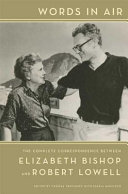 Words in air : the complete correspondence between Elizabeth Bishop and Robert Lowell