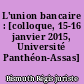 L'union bancaire : [colloque, 15-16 janvier 2015, Université Panthéon-Assas]