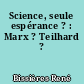 Science, seule espérance ? : Marx ? Teilhard ?