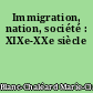 Immigration, nation, société : XIXe-XXe siècle