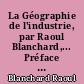 La Géographie de l'industrie, par Raoul Blanchard,... Préface de Henry Laureys,...