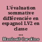 L'évaluation sommative différenciée en espagnol LV2 en classe de 2nde générale : comment proposer une évaluation adaptée aux besoins des élèves tout en les préparant aux modalités de l'évaluation certificative du baccalauréat?