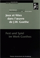 Jeux et fêtes dans l'oeuvre de J. W. Goethe : = Fest und Spiel im Werk Goethes