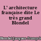 L' architecture française dite Le très grand Blondel