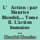 L'	Action : par Maurice Blondel,... Tome II. L'action humaine et les conditions de son aboutissement