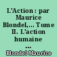 L'Action : par Maurice Blondel,... Tome II. L'action humaine et les conditions de son aboutissement