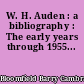 W. H. Auden : a bibliography : The early years through 1955...