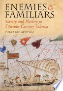 Enemies and familiars : slavery and mastery in fifteenth-century Valencia
