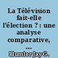 La Télévision fait-elle l'élection ? : une analyse comparative, France, Grande-Bretagne, Belgique