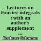 Lectures on Fourier integrals : with an author's supplement on monotonic functions, Stieltjes integrals, and harmonic analysis