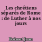Les chrétiens séparés de Rome : de Luther à nos jours
