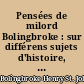 Pensées de milord Bolingbroke : sur différens sujets d'histoire, de philosophie, de morale, etc...