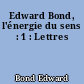 Edward Bond, l'énergie du sens : 1 : Lettres