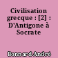 Civilisation grecque : [2] : D'Antigone à Socrate