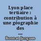 Lyon place tertiaire : contribution à une géographie des affaires : [1]