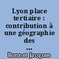 Lyon place tertiaire : contribution à une géographie des affaires : [2]